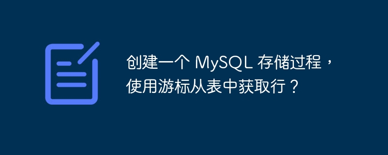 创建一个 mysql 存储过程,使用游标从表中获取行?