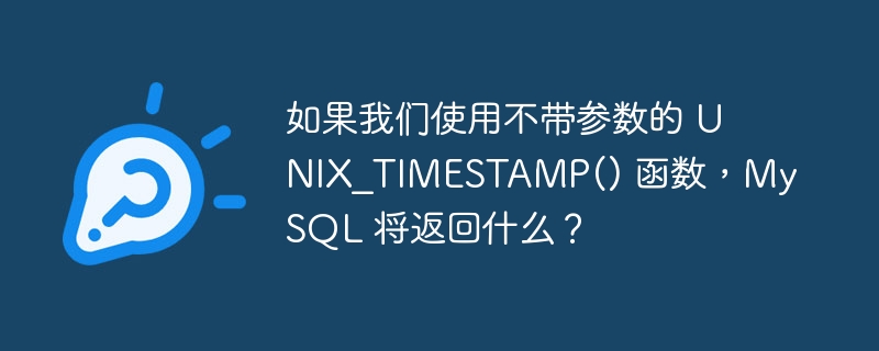如果我们使用不带参数的 unix_timestamp() 函数,mysql 将返回什么?
