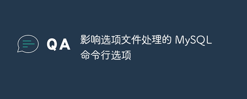 影响选项文件处理的 mysql 命令行选项