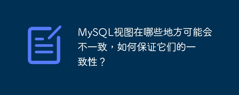 mysql视图在哪些地方可能会不一致,如何保证它们的一致性?