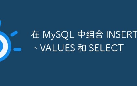 在 MySQL 中组合 INSERT、VALUES 和 SELECT