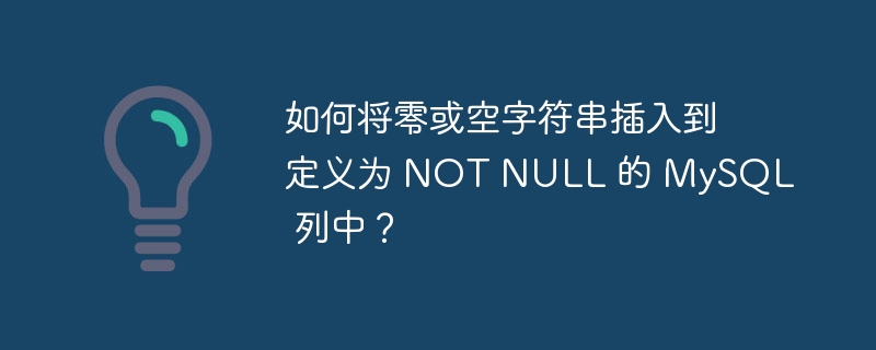 如何将零或空字符串插入到定义为 not null 的 mysql 列中？