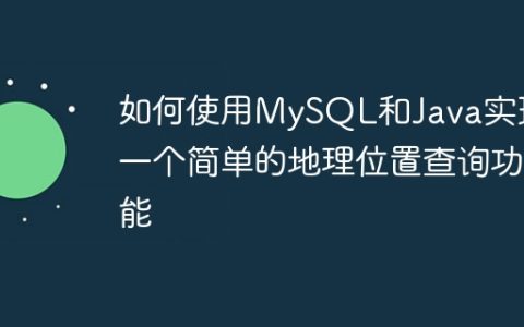 如何使用MySQL和Java实现一个简单的地理位置查询功能