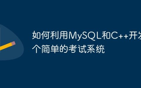 如何利用MySQL和C++开发一个简单的考试系统