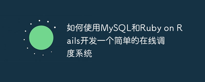 如何使用mysql和ruby on rails开发一个简单的在线调度系统