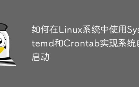 如何在Linux系统中使用Systemd和Crontab实现系统自启动