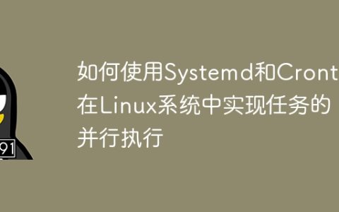 如何使用Systemd和Crontab在Linux系统中实现任务的并行执行