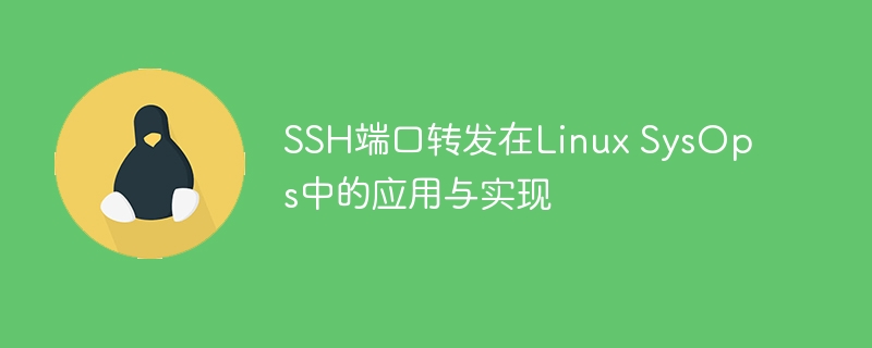 ssh端口转发在linux sysops中的应用与实现