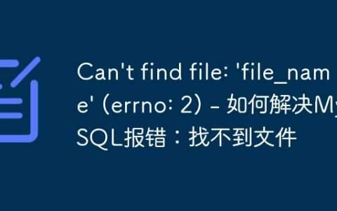 Can't find file: 'file_name' (errno: 2) - 如何解决MySQL报错：找不到文件
