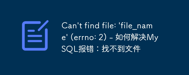 can't find file: 'file_name' (errno: 2) - 如何解决mysql报错:找不到文件