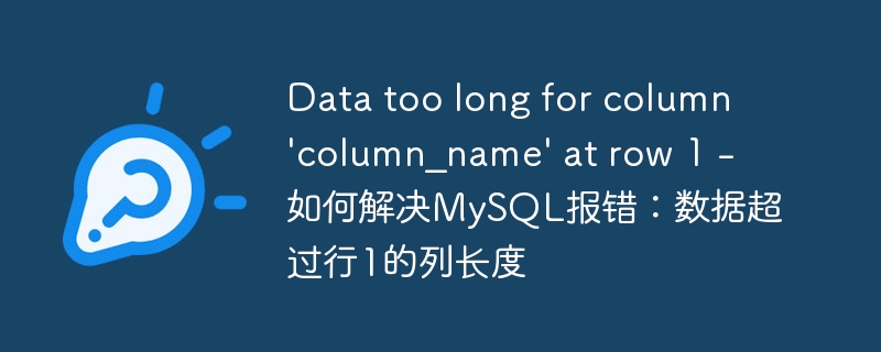data too long for column 'column_name' at row 1 - 如何解决mysql报错:数据超过行1的列长度