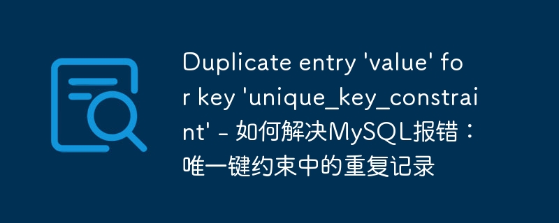 duplicate entry 'value' for key 'unique_key_constraint' - 如何解决mysql报错:唯一键约束中的重复记录