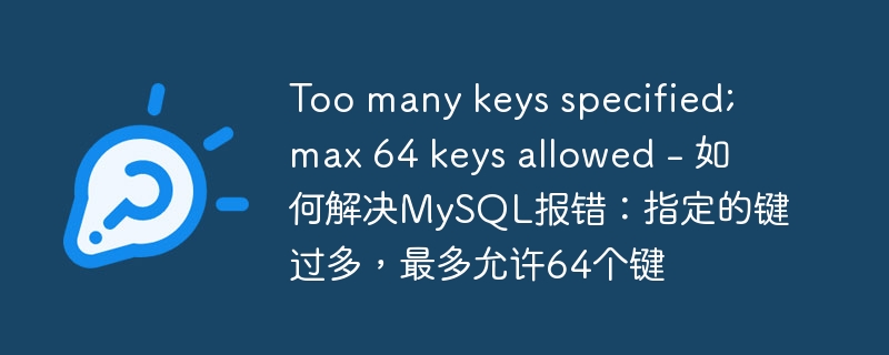 too many keys specified; max 64 keys allowed - 如何解决mysql报错:指定的键过多,最多允许64个键