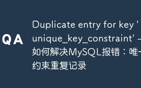 Duplicate entry for key 'unique_key_constraint' - 如何解决MySQL报错：唯一键约束重复记录