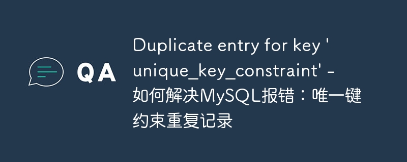duplicate entry for key 'unique_key_constraint' - 如何解决mysql报错:唯一键约束重复记录