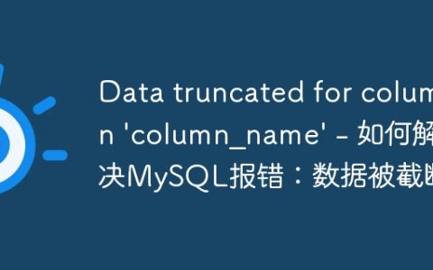 Data truncated for column ‘column_name’ – 如何解决MySQL报错：数据被截断