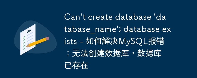 can't create database 'database_name'; database exists - 如何解决mysql报错：无法创建数据库，数据库已存在
