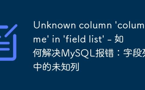 Unknown column 'column_name' in 'field list' - 如何解决MySQL报错：字段列表中的未知列