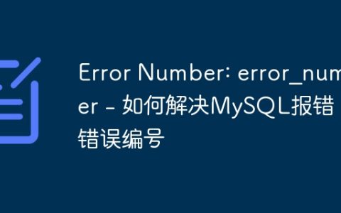 Error Number: error_number – 如何解决MySQL报错：错误编号