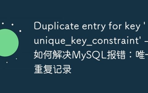Duplicate entry for key ‘unique_key_constraint’ – 如何解决MySQL报错：唯一键重复记录