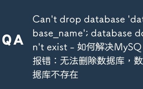 Can't drop database 'database_name'; database doesn't exist - 如何解决MySQL报错：无法删除数据库，数据库不存在