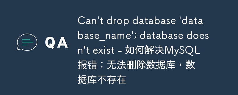 can't drop database 'database_name'; database doesn't exist - 如何解决mysql报错:无法删除数据库,数据库不存在