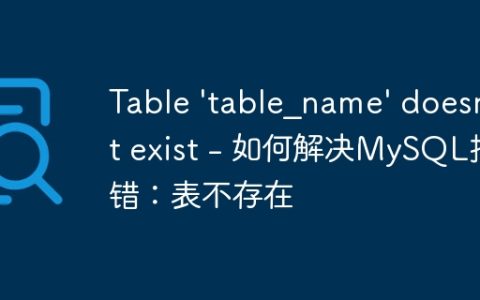 Table 'table_name' doesn't exist - 如何解决MySQL报错：表不存在