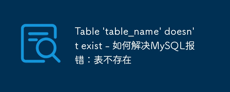 table 'table_name' doesn't exist - 如何解决mysql报错:表不存在