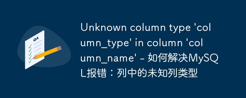 unknown column type 'column_type' in column 'column_name' - 如何解决mysql报错:列中的未知列类型