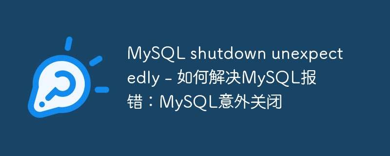 mysql shutdown unexpectedly - 如何解决mysql报错:mysql意外关闭
