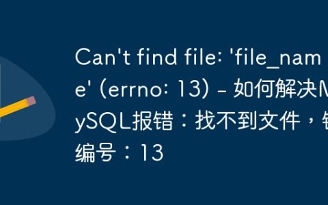 Can't find file: 'file_name' (errno: 13) - 如何解决MySQL报错：找不到文件，错误编号：13