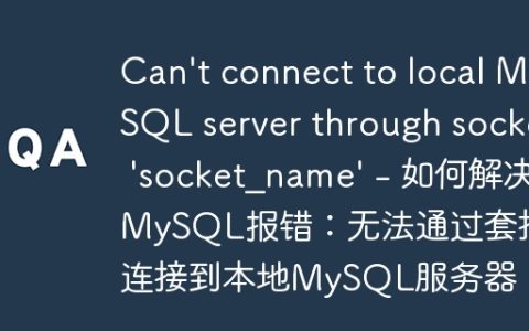 Can’t connect to local MySQL server through socket ‘socket_name’ – 如何解决MySQL报错：无法通过套接字连接到本地MySQL服务器