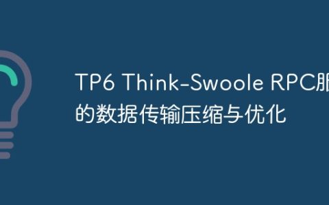 TP6 Think-Swoole RPC服务的数据传输压缩与优化