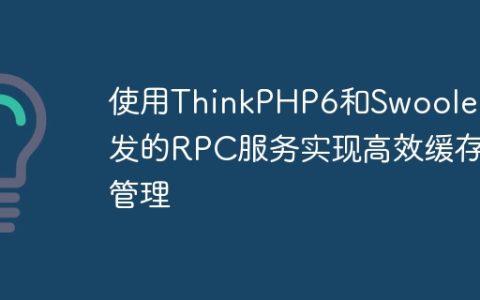 使用ThinkPHP6和Swoole开发的RPC服务实现高效缓存管理