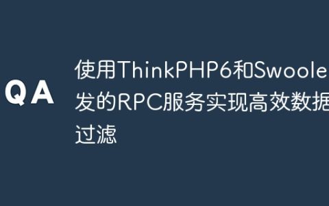 使用ThinkPHP6和Swoole开发的RPC服务实现高效数据过滤