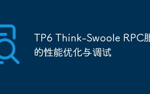 TP6 Think-Swoole RPC服务的性能优化与调试