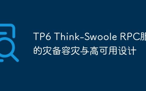 TP6 Think-Swoole RPC服务的灾备容灾与高可用设计