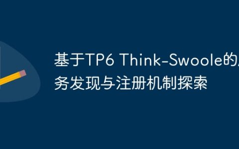 基于TP6 Think-Swoole的服务发现与注册机制探索