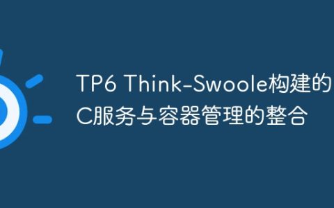 TP6 Think-Swoole构建的RPC服务与容器管理的整合