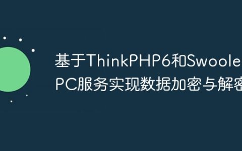 基于ThinkPHP6和Swoole的RPC服务实现数据加密与解密