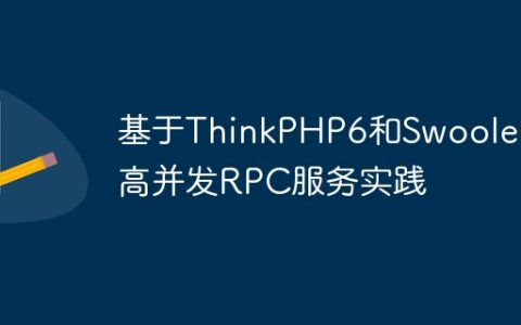 基于ThinkPHP6和Swoole的高并发RPC服务实践