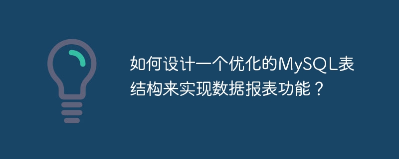 如何设计一个优化的mysql表结构来实现数据报表功能?
