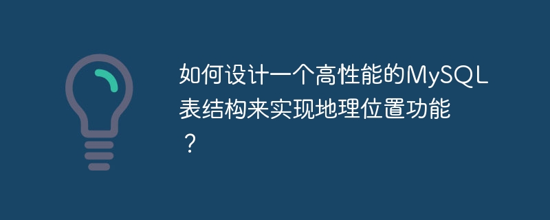 如何设计一个高性能的mysql表结构来实现地理位置功能?