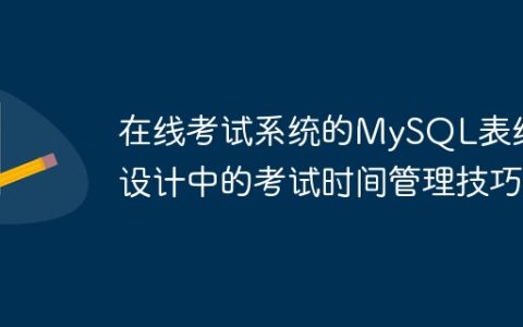 在线考试系统的MySQL表结构设计中的考试时间管理技巧