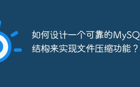 如何设计一个可靠的MySQL表结构来实现文件压缩功能？