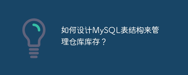 如何设计mysql表结构来管理仓库库存?