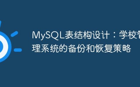 MySQL表结构设计：学校管理系统的备份和恢复策略