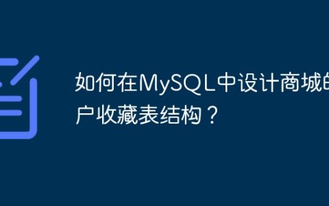 如何在MySQL中设计商城的用户收藏表结构？