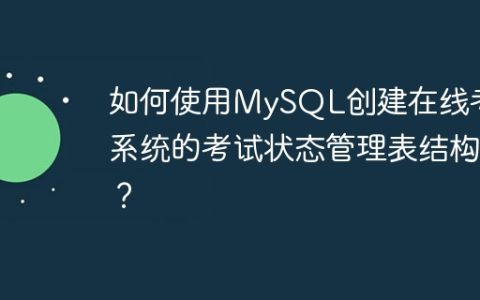 如何使用MySQL创建在线考试系统的考试状态管理表结构？