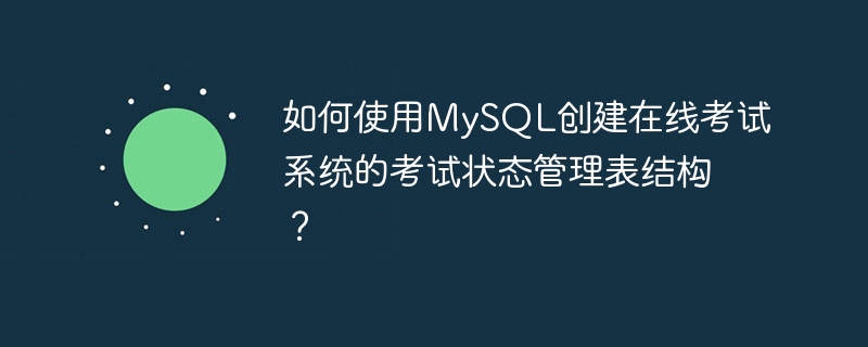 如何使用mysql创建在线考试系统的考试状态管理表结构?